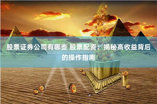 股票证券公司有哪些 股票配资：揭秘高收益背后的操作指南