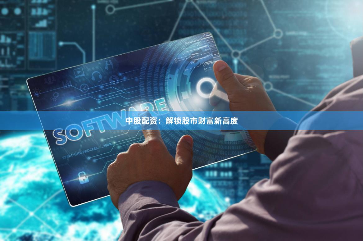中股配资：解锁股市财富新高度