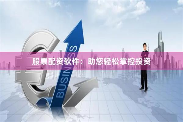 股票配资软件：助您轻松掌控投资