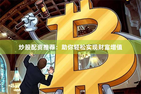 炒股配资推荐：助你轻松实现财富增值