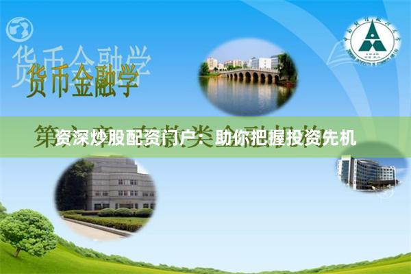 资深炒股配资门户：助你把握投资先机