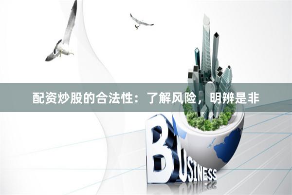 配资炒股的合法性：了解风险，明辨是非