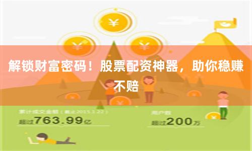 解锁财富密码！股票配资神器，助你稳赚不赔