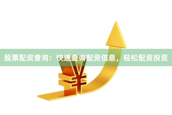 股票配资查询：快速查询配资信息，轻松配资投资