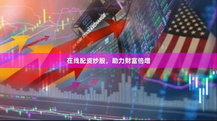 在线配资炒股，助力财富倍增