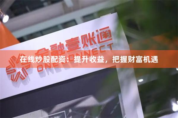 在线炒股配资：提升收益，把握财富机遇