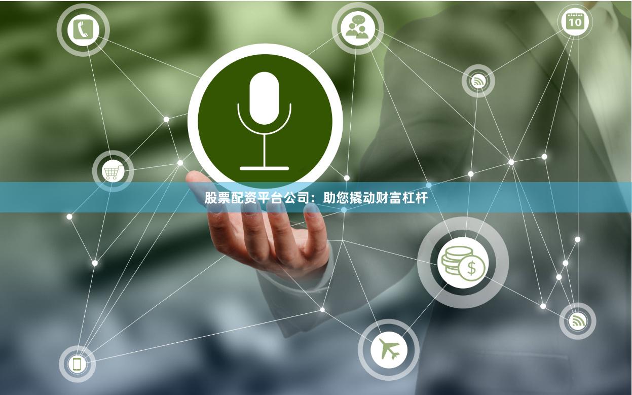 股票配资平台公司：助您撬动财富杠杆