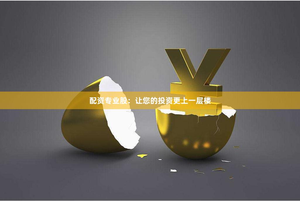 配资专业股：让您的投资更上一层楼