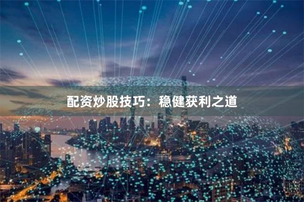 配资炒股技巧：稳健获利之道