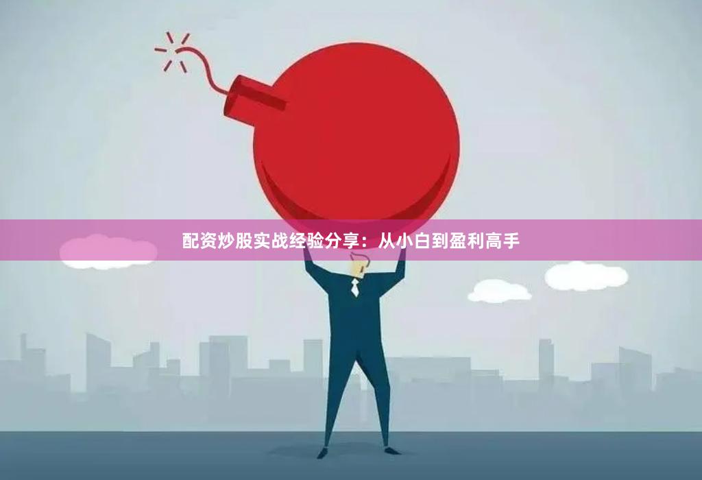 配资炒股实战经验分享：从小白到盈利高手
