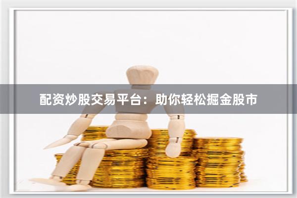 配资炒股交易平台：助你轻松掘金股市