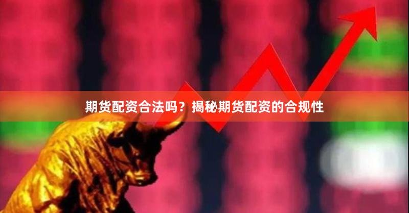 期货配资合法吗？揭秘期货配资的合规性