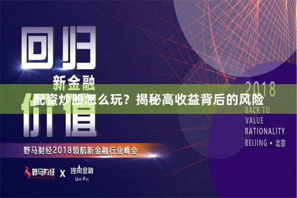 配资炒股怎么玩？揭秘高收益背后的风险