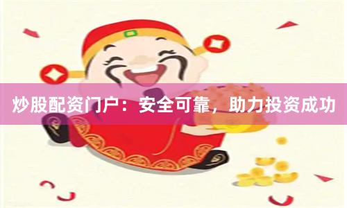 炒股配资门户：安全可靠，助力投资成功