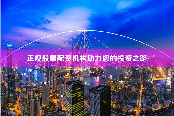 正规股票配资机构助力您的投资之路