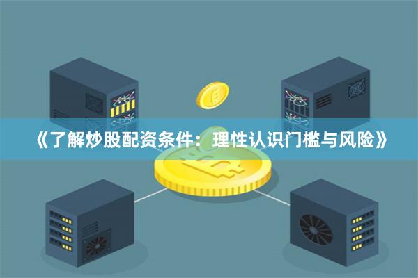 《了解炒股配资条件：理性认识门槛与风险》