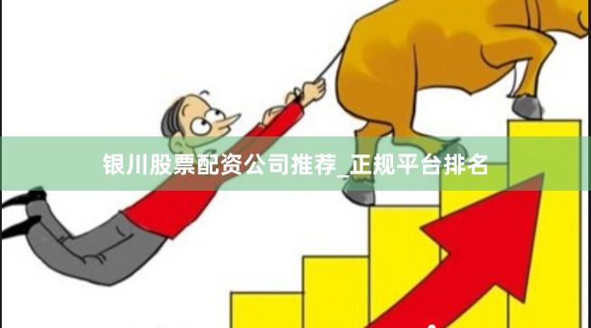 银川股票配资公司推荐_正规平台排名