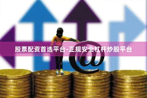股票配资首选平台-正规安全杠杆炒股平台