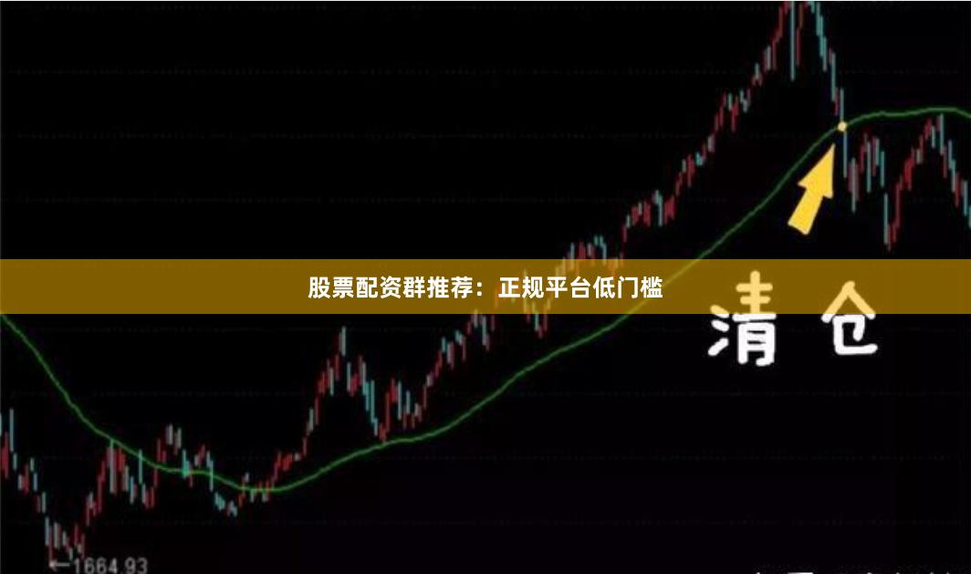 股票配资群推荐:正规平台低门槛