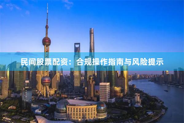 民间股票配资：合规操作指南与风险提示