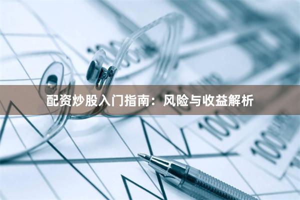 配资炒股入门指南：风险与收益解析