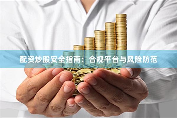 配资炒股安全指南：合规平台与风险防范
