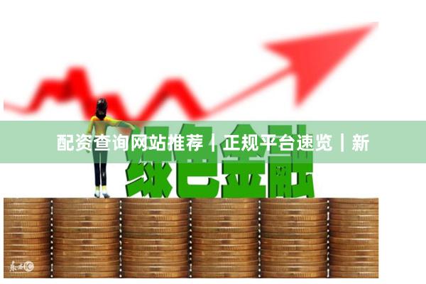 配资查询网站推荐｜正规平台速览｜新