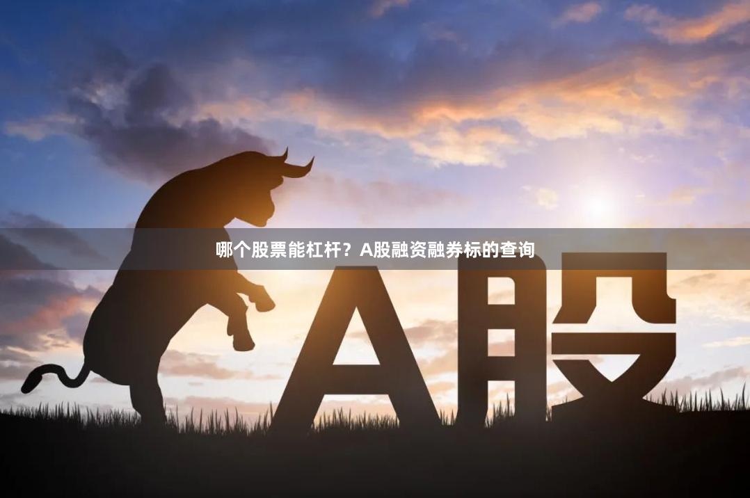 哪个股票能杠杆？A股融资融券标的查询