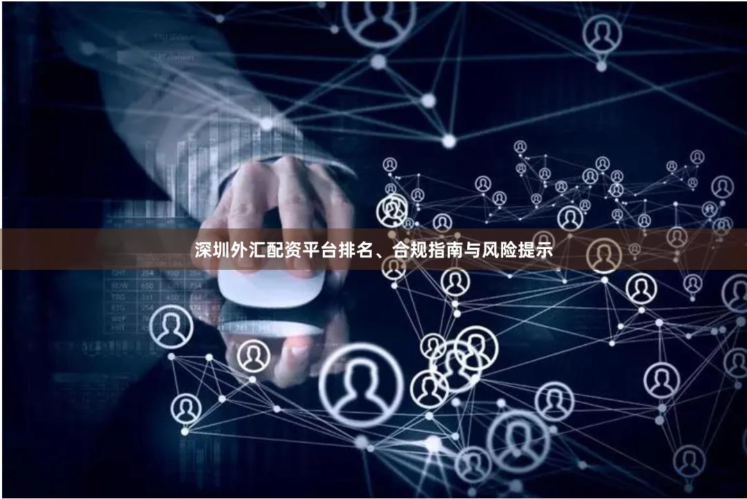 深圳外汇配资平台排名、合规指南与风险提示