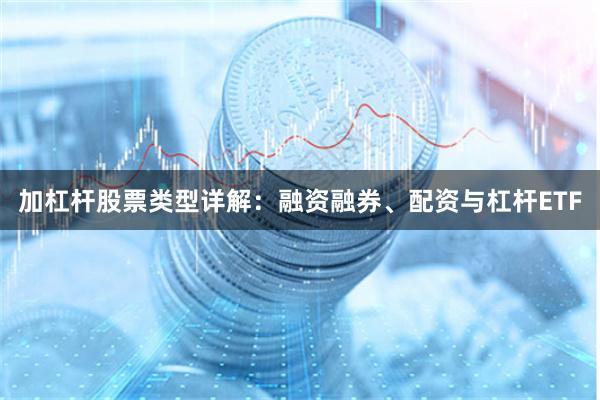 加杠杆股票类型详解:融资融券、配资与杠杆ETF