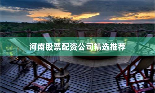 河南股票配资公司精选推荐