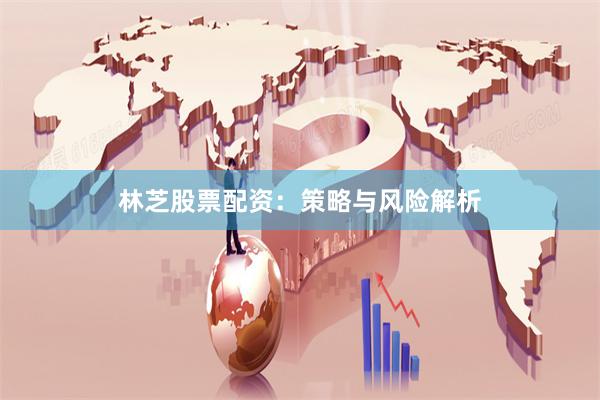林芝股票配资:策略与风险解析