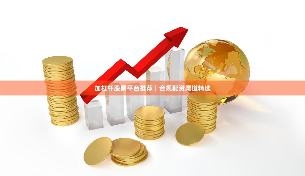 加杠杆股票平台推荐｜合规配资渠道精选