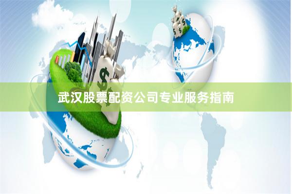 武汉股票配资公司专业服务指南