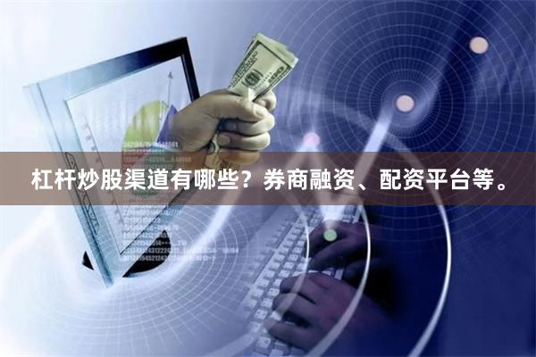 杠杆炒股渠道有哪些？券商融资、配资平台等。