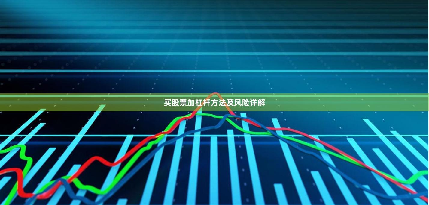 买股票加杠杆方法及风险详解