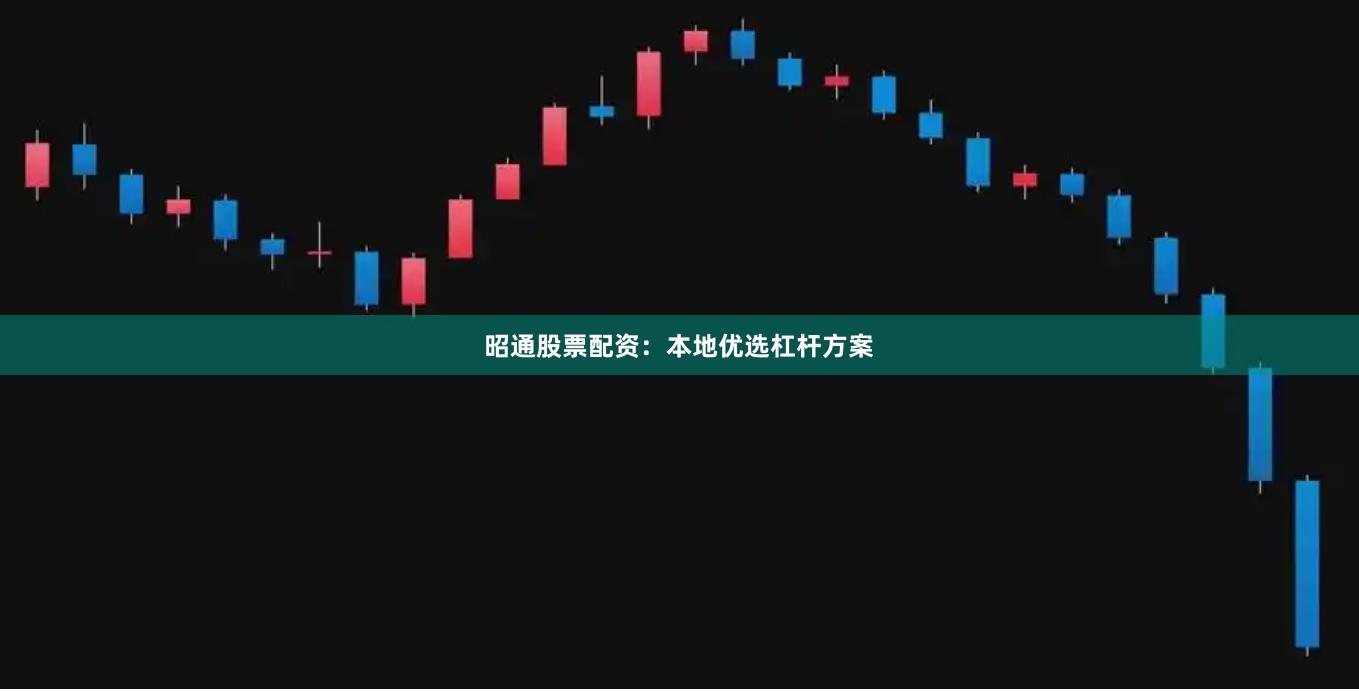 昭通股票配资：本地优选杠杆方案