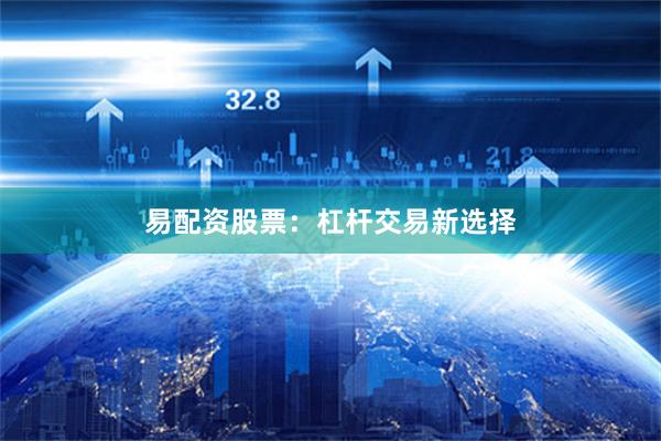 易配资股票：杠杆交易新选择
