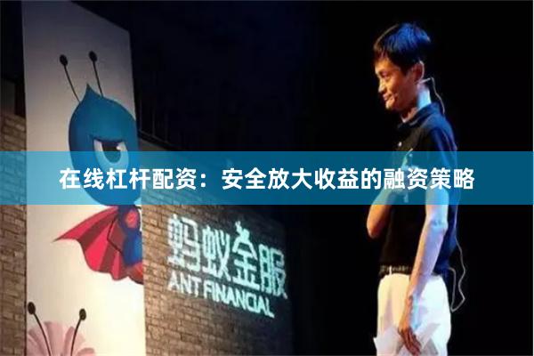 在线杠杆配资：安全放大收益的融资策略