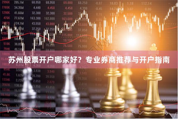 苏州股票开户哪家好？专业券商推荐与开户指南
