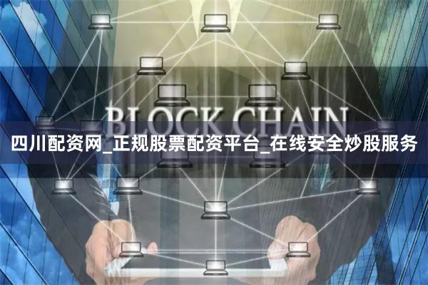 四川配资网_正规股票配资平台_在线安全炒股服务