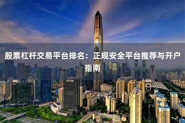 股票杠杆交易平台排名:正规安全平台推荐与开户指南
