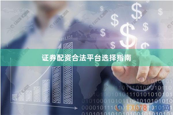 证券配资合法平台选择指南