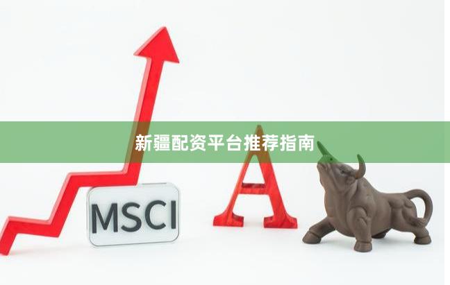 新疆配资平台推荐指南