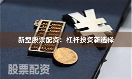 新型股票配资：杠杆投资新选择