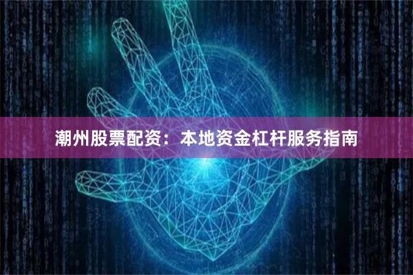 潮州股票配资：本地资金杠杆服务指南