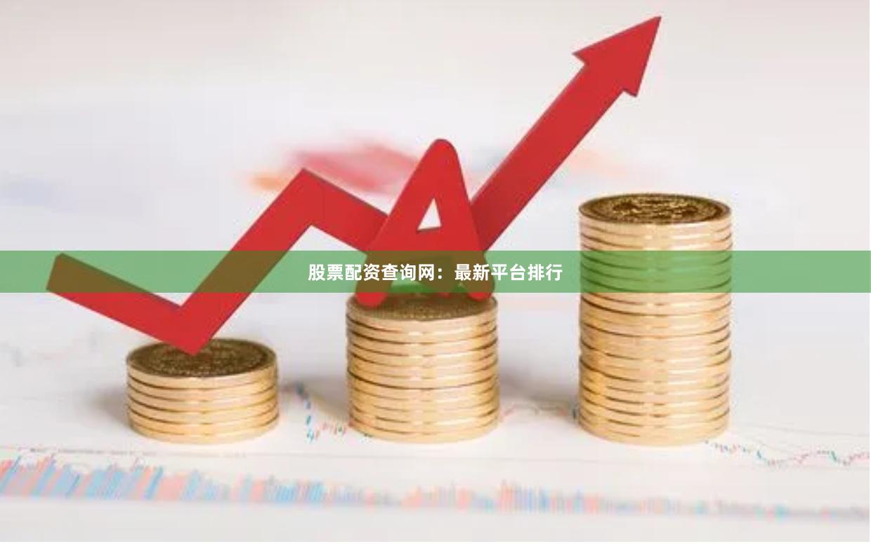 股票配资查询网：最新平台排行