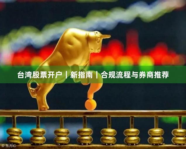 台湾股票开户｜新指南｜合规流程与券商推荐