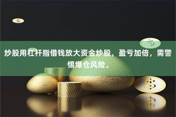 炒股用杠杆指借钱放大资金炒股,盈亏加倍,需警惕爆仓风险。