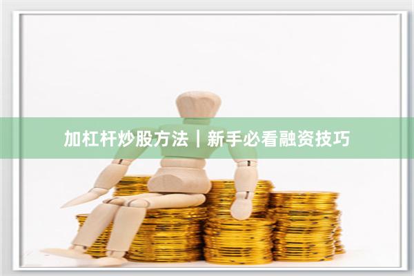 加杠杆炒股方法｜新手必看融资技巧